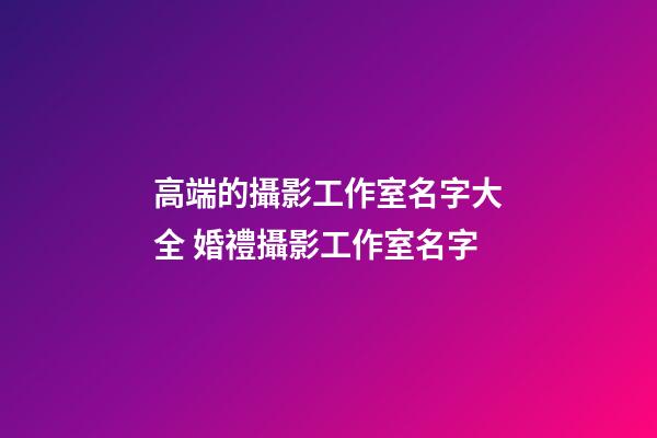 高端的攝影工作室名字大全 婚禮攝影工作室名字-第1張-公司起名-玄機派